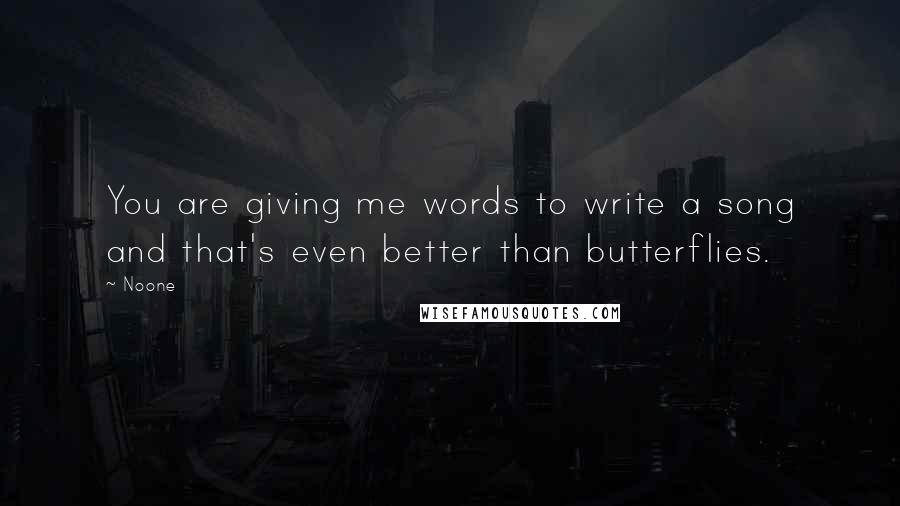 Noone Quotes: You are giving me words to write a song and that's even better than butterflies.