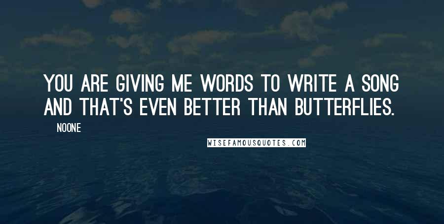 Noone Quotes: You are giving me words to write a song and that's even better than butterflies.