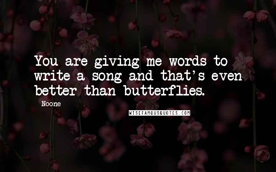 Noone Quotes: You are giving me words to write a song and that's even better than butterflies.