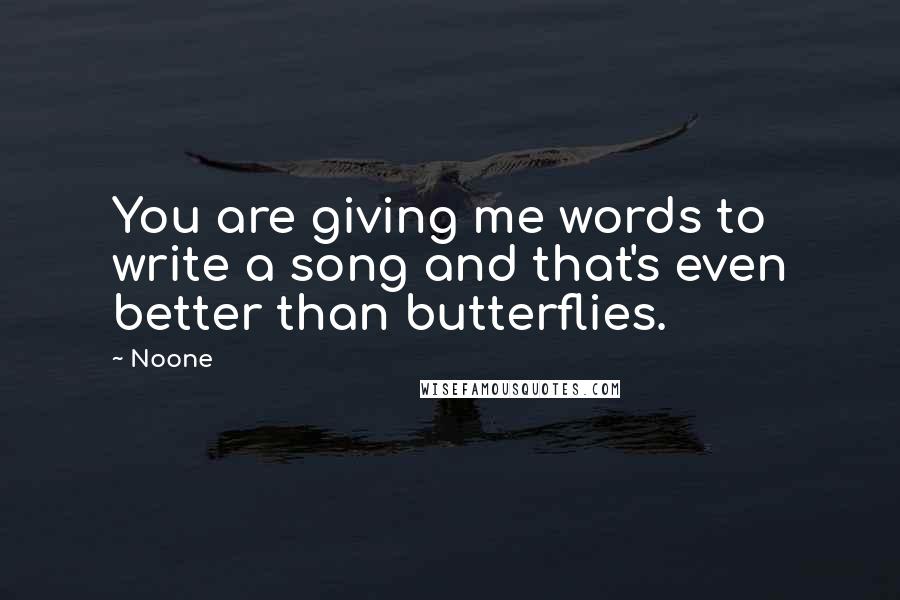 Noone Quotes: You are giving me words to write a song and that's even better than butterflies.