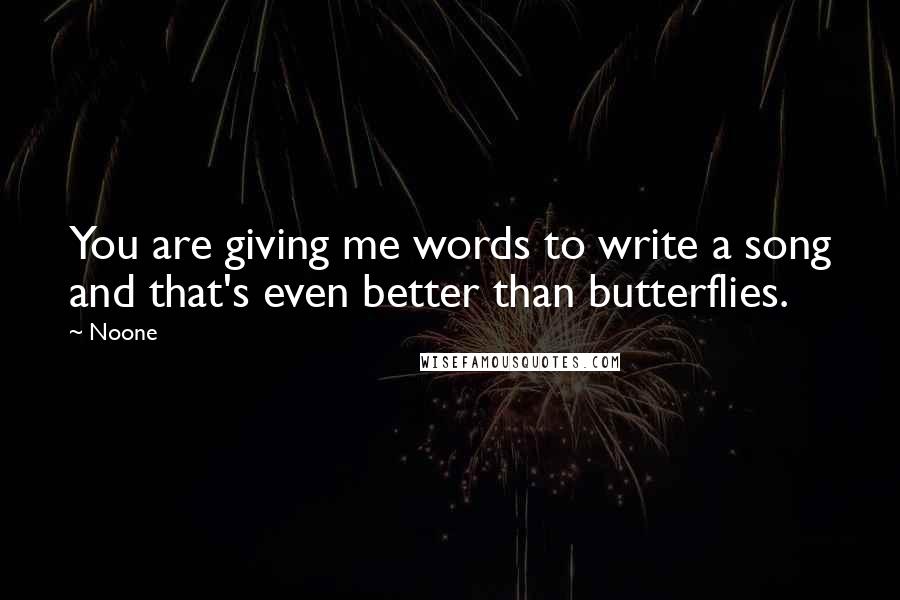 Noone Quotes: You are giving me words to write a song and that's even better than butterflies.