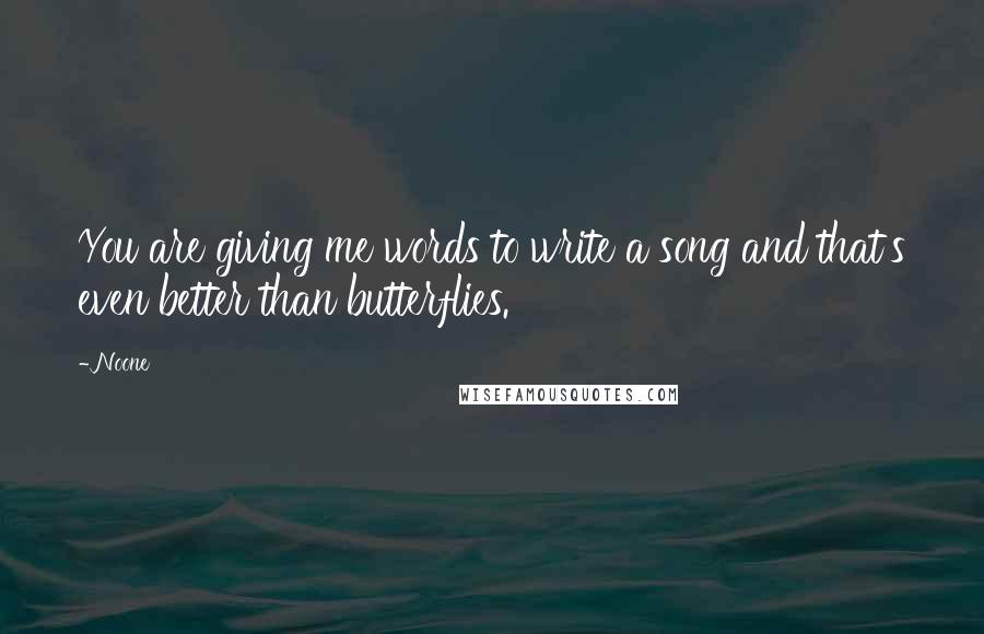 Noone Quotes: You are giving me words to write a song and that's even better than butterflies.