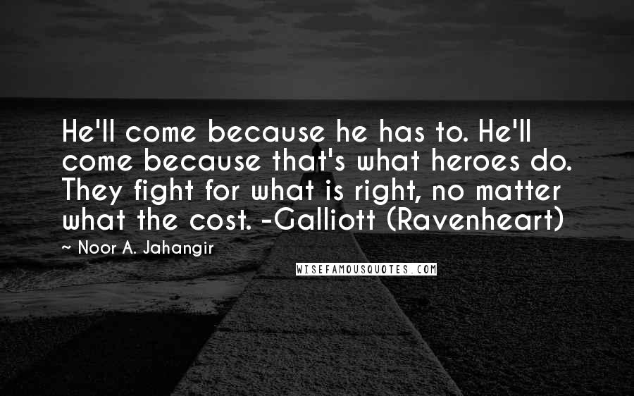 Noor A. Jahangir Quotes: He'll come because he has to. He'll come because that's what heroes do. They fight for what is right, no matter what the cost. -Galliott (Ravenheart)