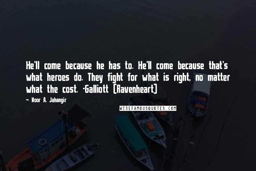 Noor A. Jahangir Quotes: He'll come because he has to. He'll come because that's what heroes do. They fight for what is right, no matter what the cost. -Galliott (Ravenheart)