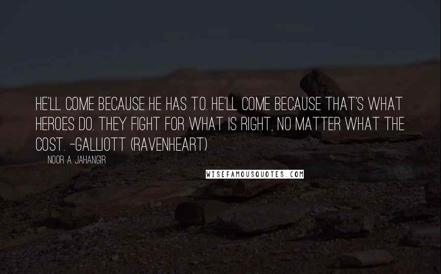 Noor A. Jahangir Quotes: He'll come because he has to. He'll come because that's what heroes do. They fight for what is right, no matter what the cost. -Galliott (Ravenheart)