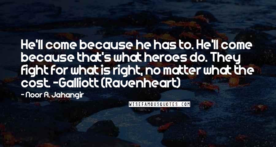 Noor A. Jahangir Quotes: He'll come because he has to. He'll come because that's what heroes do. They fight for what is right, no matter what the cost. -Galliott (Ravenheart)