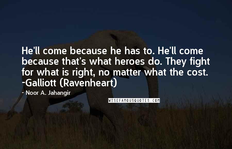 Noor A. Jahangir Quotes: He'll come because he has to. He'll come because that's what heroes do. They fight for what is right, no matter what the cost. -Galliott (Ravenheart)