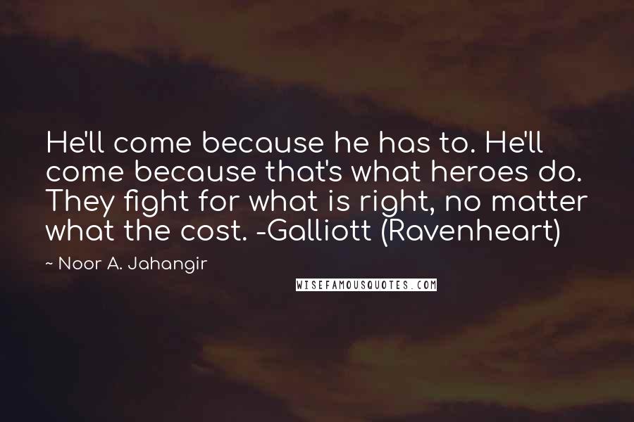 Noor A. Jahangir Quotes: He'll come because he has to. He'll come because that's what heroes do. They fight for what is right, no matter what the cost. -Galliott (Ravenheart)