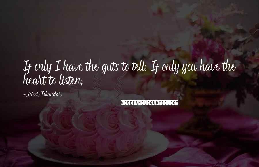 Noor Iskandar Quotes: If only I have the guts to tell; If only you have the heart to listen.
