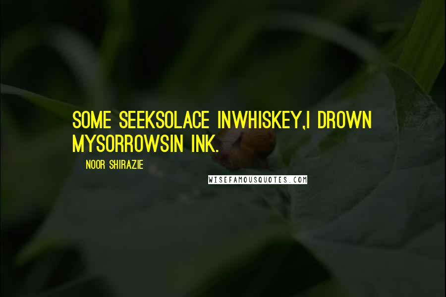 Noor Shirazie Quotes: Some seeksolace inwhiskey,I drown mysorrowsin ink.