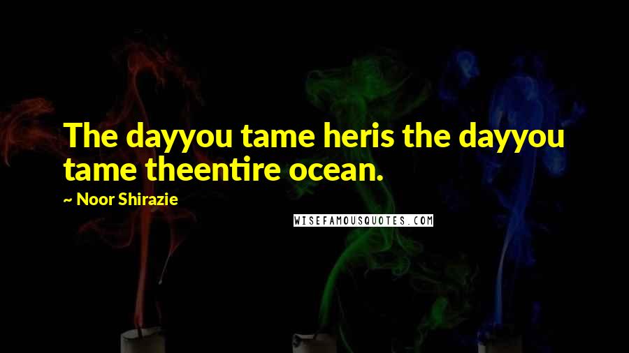 Noor Shirazie Quotes: The dayyou tame heris the dayyou tame theentire ocean.