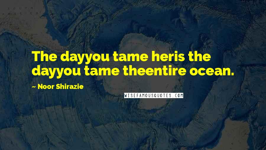 Noor Shirazie Quotes: The dayyou tame heris the dayyou tame theentire ocean.