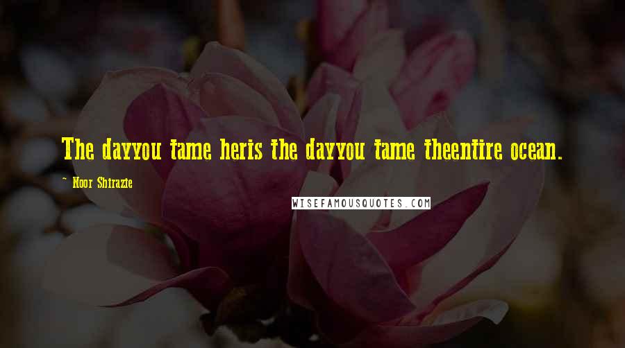 Noor Shirazie Quotes: The dayyou tame heris the dayyou tame theentire ocean.