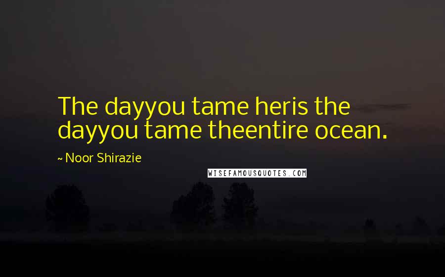 Noor Shirazie Quotes: The dayyou tame heris the dayyou tame theentire ocean.