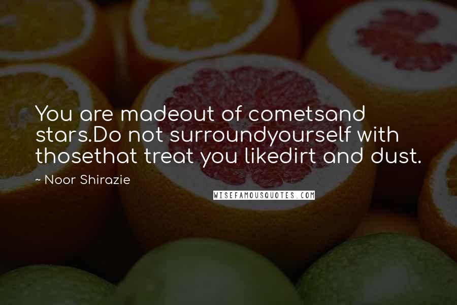 Noor Shirazie Quotes: You are madeout of cometsand stars.Do not surroundyourself with thosethat treat you likedirt and dust.