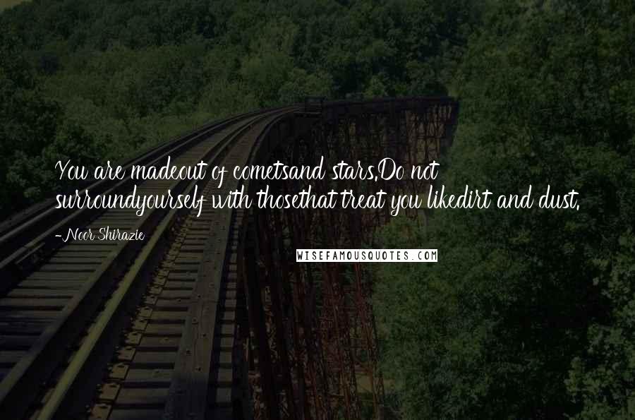 Noor Shirazie Quotes: You are madeout of cometsand stars.Do not surroundyourself with thosethat treat you likedirt and dust.