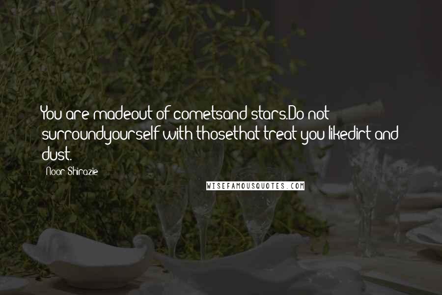 Noor Shirazie Quotes: You are madeout of cometsand stars.Do not surroundyourself with thosethat treat you likedirt and dust.