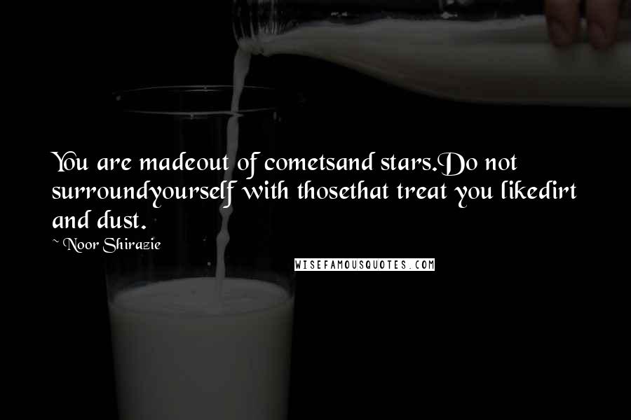 Noor Shirazie Quotes: You are madeout of cometsand stars.Do not surroundyourself with thosethat treat you likedirt and dust.