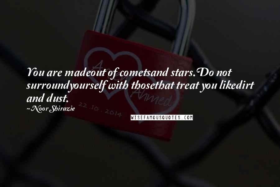 Noor Shirazie Quotes: You are madeout of cometsand stars.Do not surroundyourself with thosethat treat you likedirt and dust.