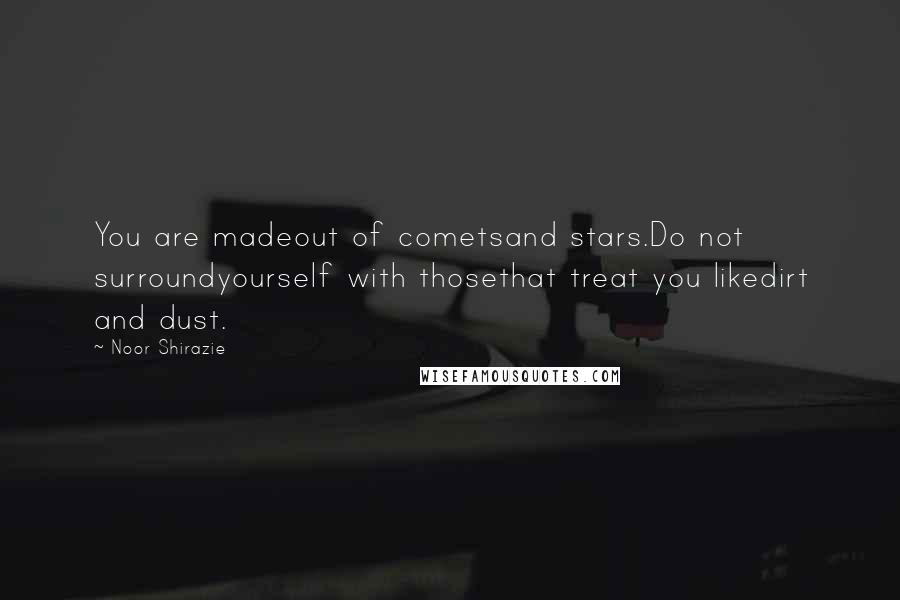 Noor Shirazie Quotes: You are madeout of cometsand stars.Do not surroundyourself with thosethat treat you likedirt and dust.