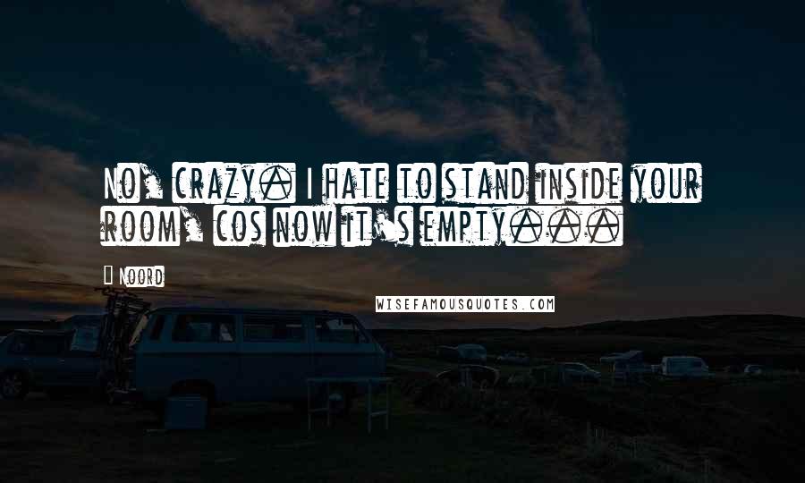 Noord Quotes: No, crazy. I hate to stand inside your room, cos now it's empty...