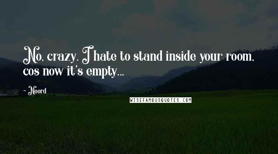 Noord Quotes: No, crazy. I hate to stand inside your room, cos now it's empty...