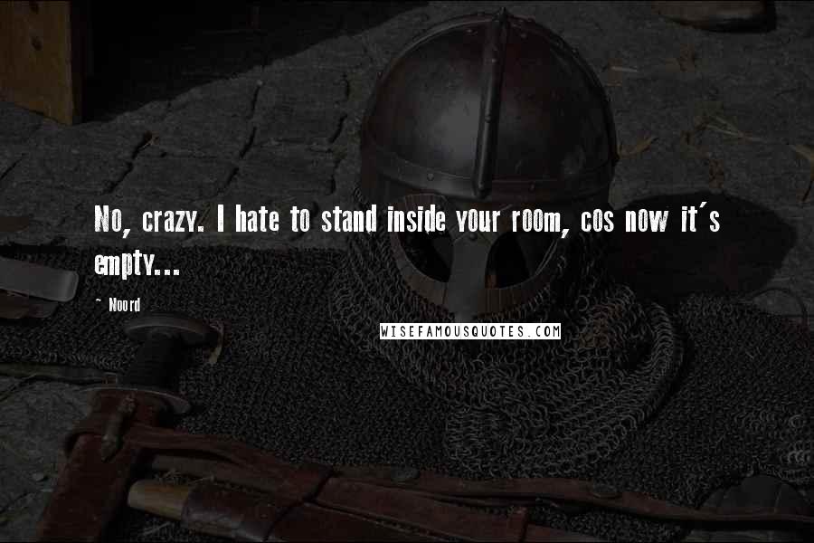 Noord Quotes: No, crazy. I hate to stand inside your room, cos now it's empty...