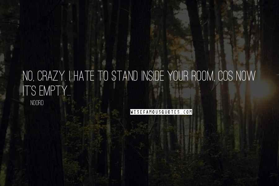 Noord Quotes: No, crazy. I hate to stand inside your room, cos now it's empty...