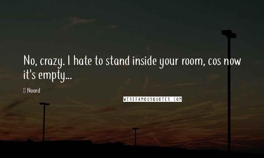 Noord Quotes: No, crazy. I hate to stand inside your room, cos now it's empty...