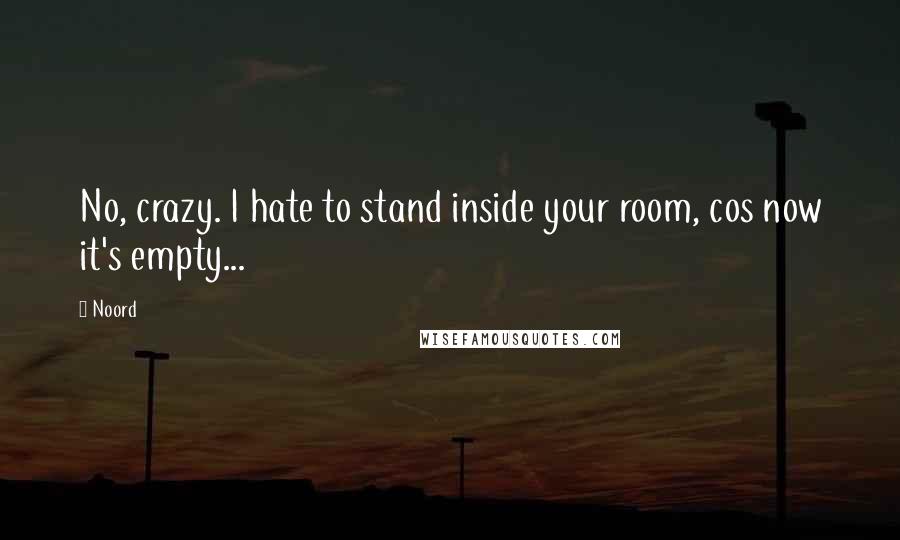 Noord Quotes: No, crazy. I hate to stand inside your room, cos now it's empty...