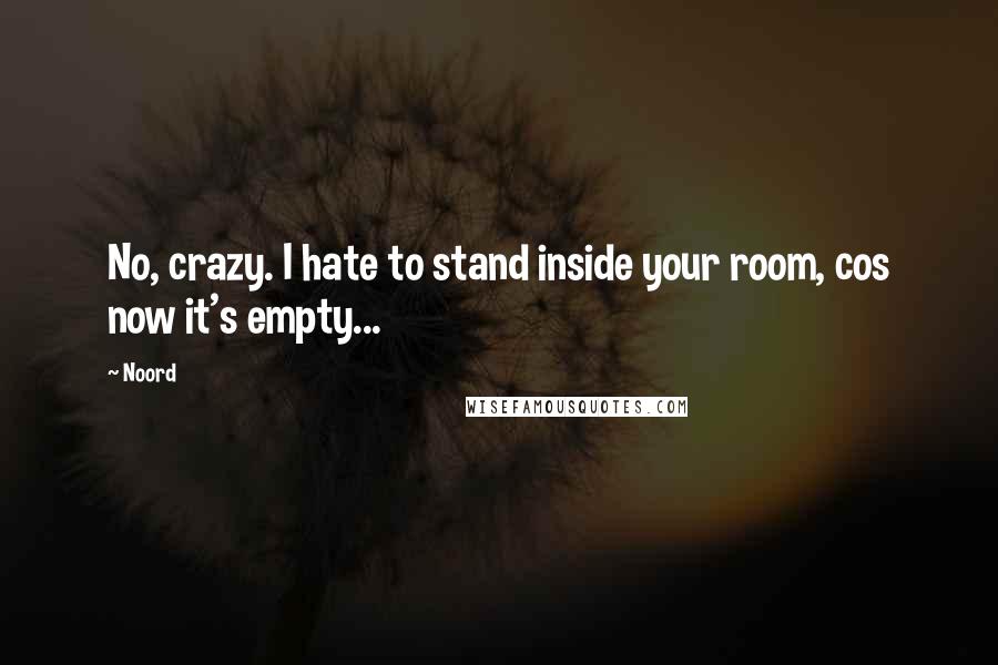 Noord Quotes: No, crazy. I hate to stand inside your room, cos now it's empty...