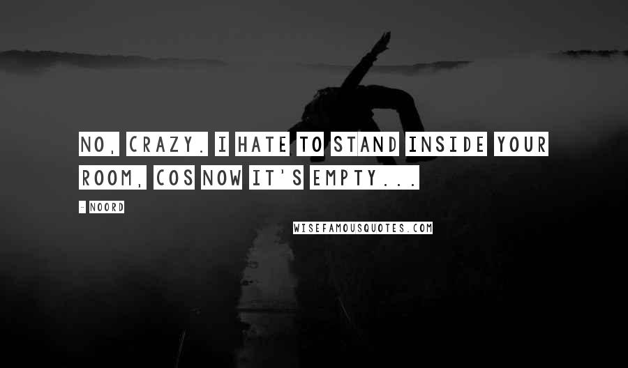 Noord Quotes: No, crazy. I hate to stand inside your room, cos now it's empty...