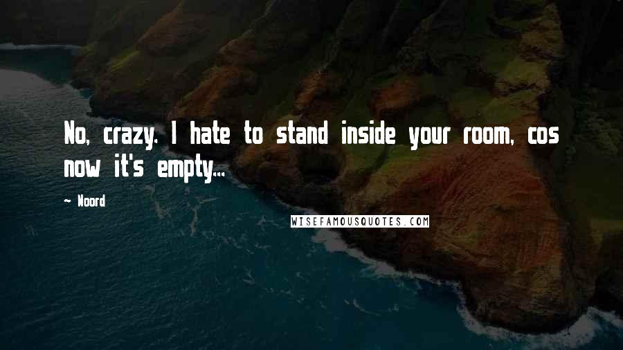 Noord Quotes: No, crazy. I hate to stand inside your room, cos now it's empty...