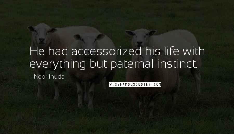 Noorilhuda Quotes: He had accessorized his life with everything but paternal instinct.