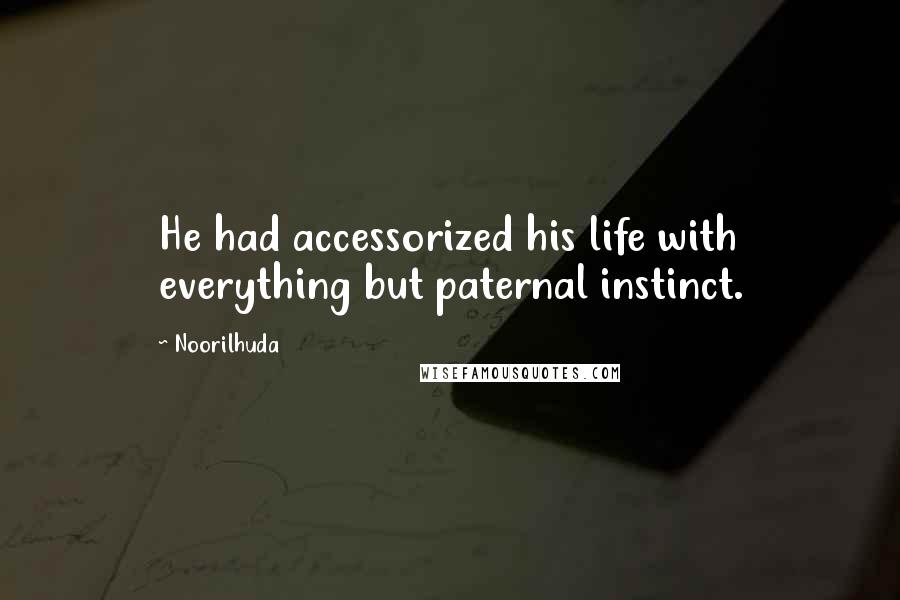 Noorilhuda Quotes: He had accessorized his life with everything but paternal instinct.