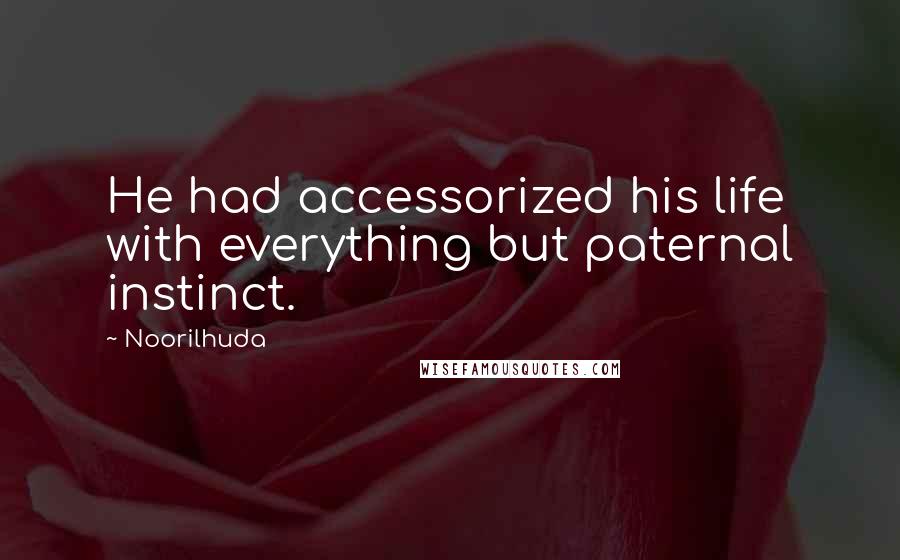 Noorilhuda Quotes: He had accessorized his life with everything but paternal instinct.