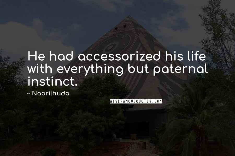 Noorilhuda Quotes: He had accessorized his life with everything but paternal instinct.