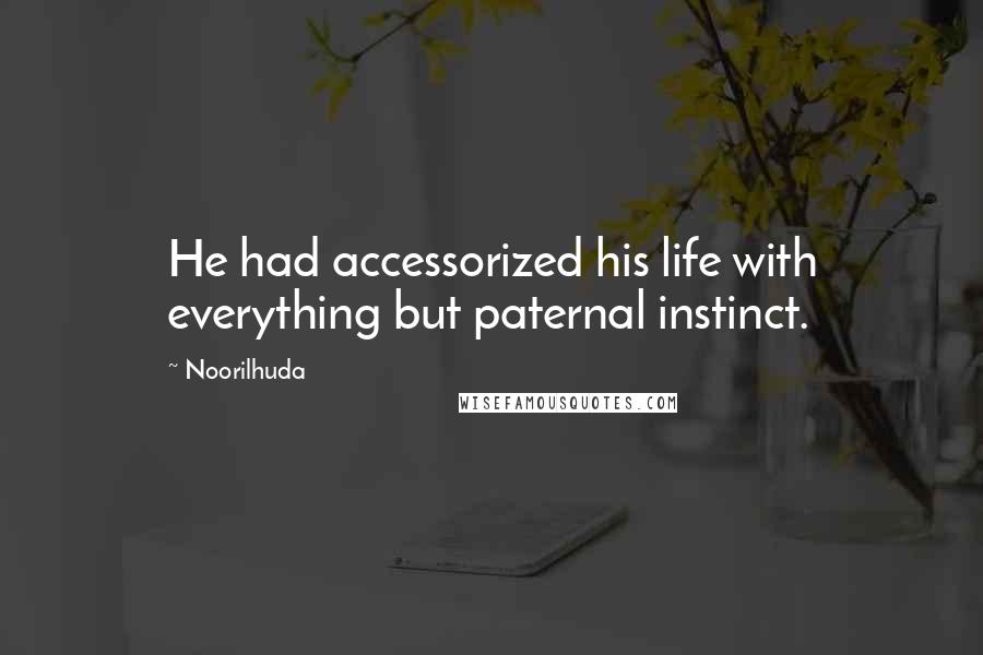 Noorilhuda Quotes: He had accessorized his life with everything but paternal instinct.