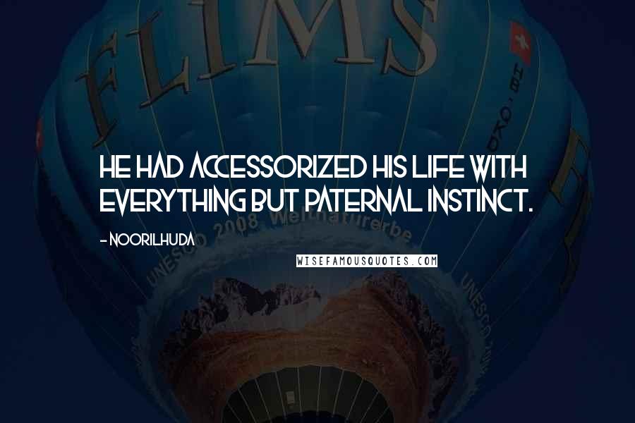 Noorilhuda Quotes: He had accessorized his life with everything but paternal instinct.