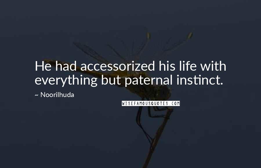 Noorilhuda Quotes: He had accessorized his life with everything but paternal instinct.