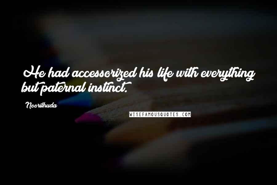 Noorilhuda Quotes: He had accessorized his life with everything but paternal instinct.