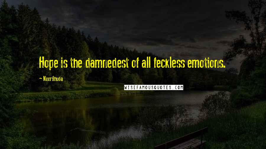 Noorilhuda Quotes: Hope is the damnedest of all feckless emotions.