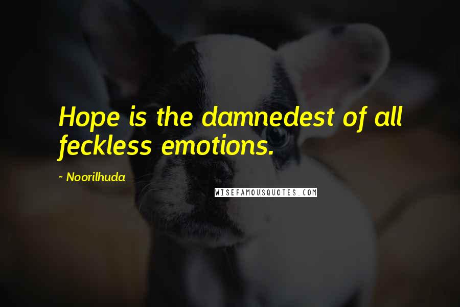 Noorilhuda Quotes: Hope is the damnedest of all feckless emotions.