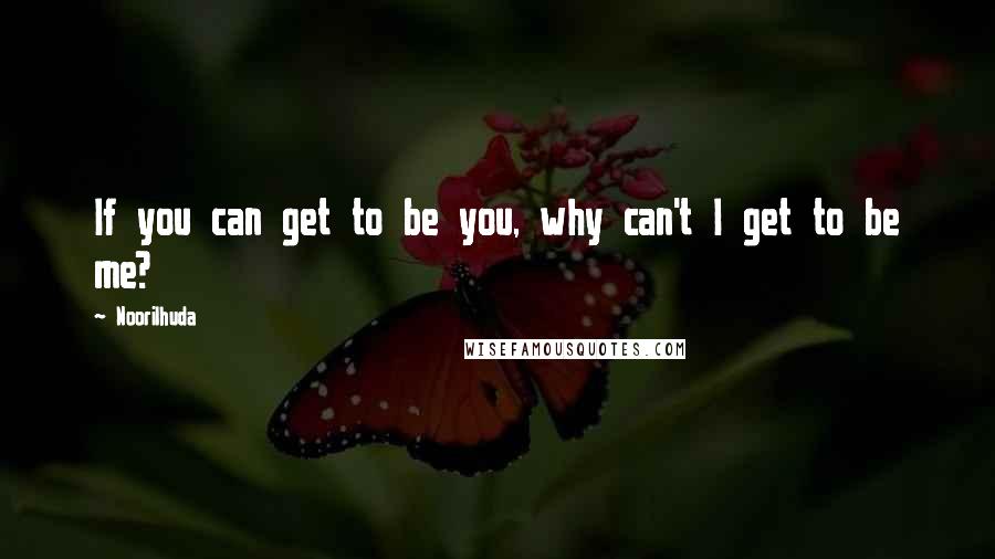 Noorilhuda Quotes: If you can get to be you, why can't I get to be me?