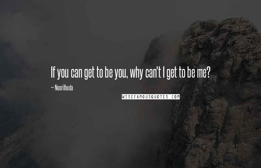 Noorilhuda Quotes: If you can get to be you, why can't I get to be me?
