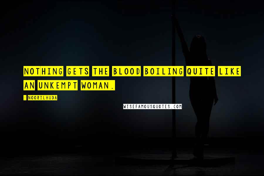 Noorilhuda Quotes: Nothing gets the blood boiling quite like an unkempt woman.