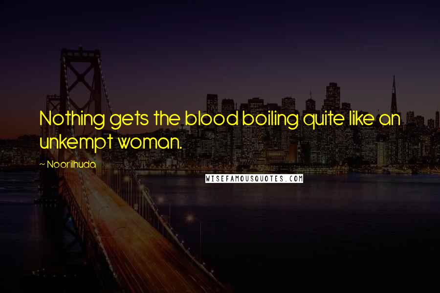 Noorilhuda Quotes: Nothing gets the blood boiling quite like an unkempt woman.