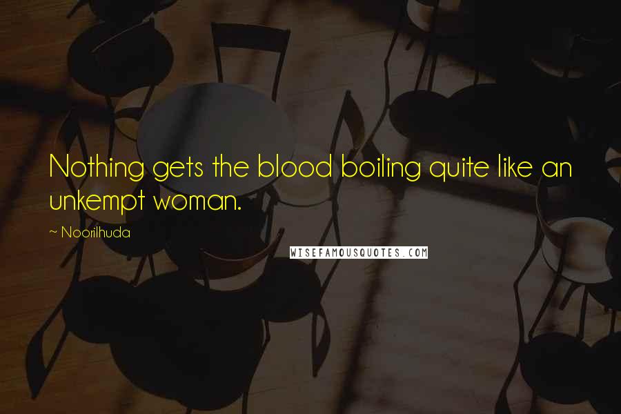 Noorilhuda Quotes: Nothing gets the blood boiling quite like an unkempt woman.