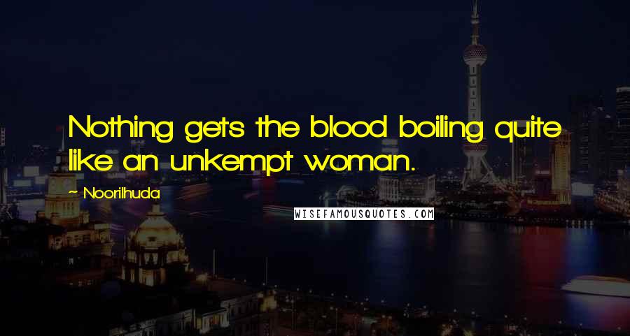 Noorilhuda Quotes: Nothing gets the blood boiling quite like an unkempt woman.