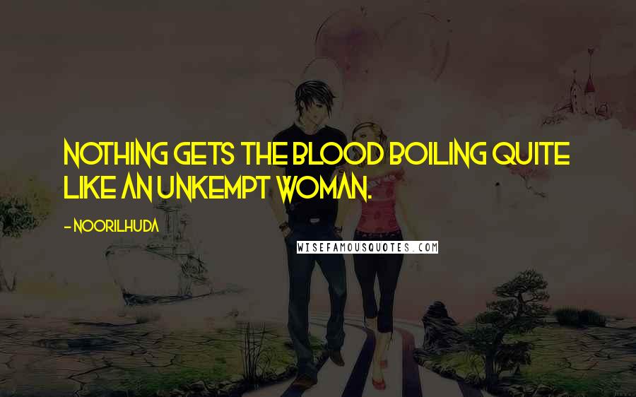 Noorilhuda Quotes: Nothing gets the blood boiling quite like an unkempt woman.